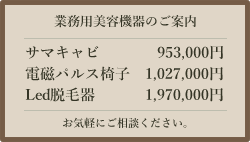 業務用美容機器のご案内：サマキャビ、953,000円。電磁パルス椅子、1,027,000円。Led脱毛器、1,970,000円。お気軽にご相談ください。